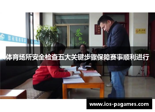 体育场所安全检查五大关键步骤保障赛事顺利进行 体育场所安全检查五大关键步骤保障赛事顺利进行