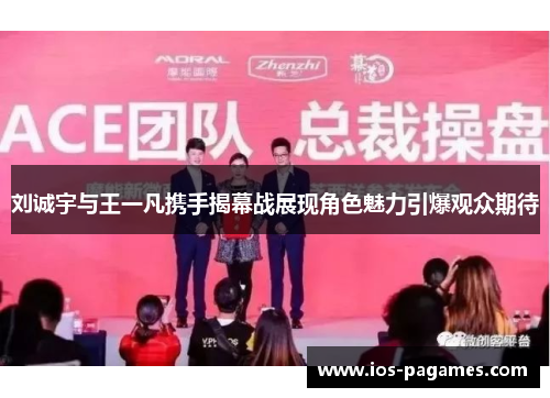 刘诚宇与王一凡携手揭幕战展现角色魅力引爆观众期待 刘诚宇与王一凡携手揭幕战展现角色魅力引爆观众期待