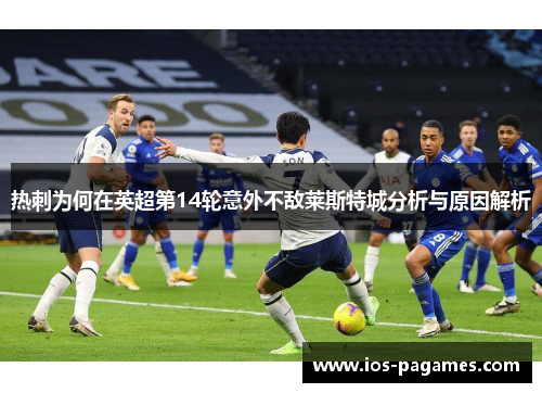 热刺为何在英超第14轮意外不敌莱斯特城分析与原因解析 热刺为何在英超第14轮意外不敌莱斯特城分析与原因解析