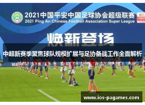 中超新赛季聚焦球队规模扩展与足协备战工作全面解析 中超新赛季聚焦球队规模扩展与足协备战工作全面解析