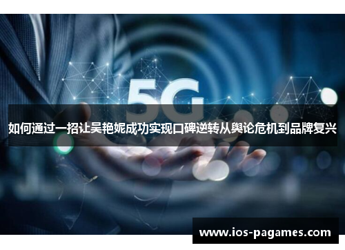 如何通过一招让吴艳妮成功实现口碑逆转从舆论危机到品牌复兴