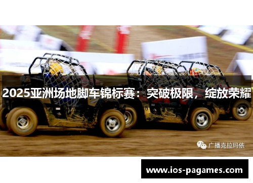 2025亚洲场地脚车锦标赛:突破极限,绽放荣耀 2025亚洲场地脚车锦标赛:突破极限,绽放荣耀