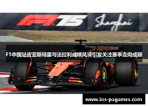 F1中国站皮亚斯特里与法拉利成绩风波引发关注赛季走向成疑 F1中国站皮亚斯特里与法拉利成绩风波引发关注赛季走向成疑
