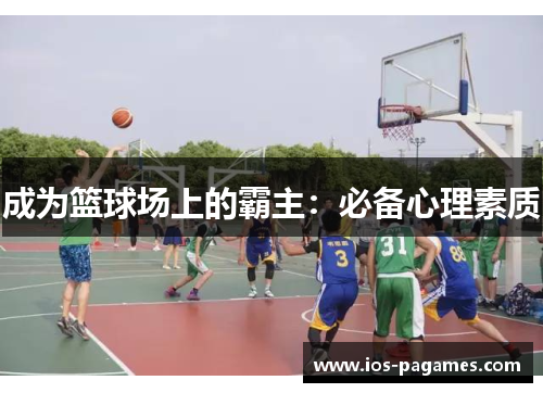 成为篮球场上的霸主:必备心理素质 成为篮球场上的霸主:必备心理素质