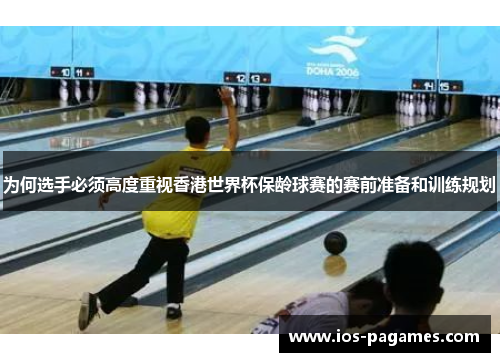 为何选手必须高度重视香港世界杯保龄球赛的赛前准备和训练规划 为何选手必须高度重视香港世界杯保龄球赛的赛前准备和训练规划