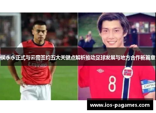 侯永永正式与云南签约五大关键点解析推动足球发展与地方合作新篇章 侯永永正式与云南签约五大关键点解析推动足球发展与地方合作新篇章