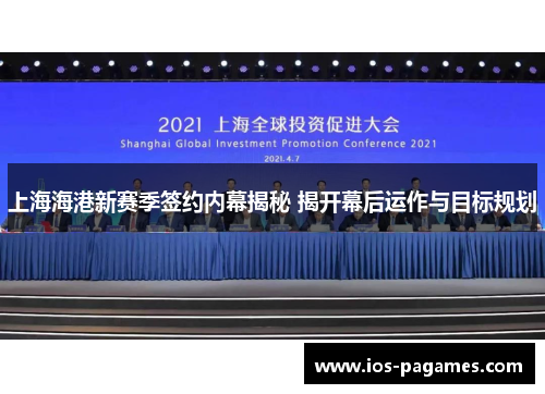 上海海港新赛季签约内幕揭秘 揭开幕后运作与目标规划 上海海港新赛季签约内幕揭秘 揭开幕后运作与目标规划
