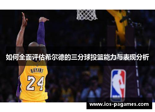如何全面评估希尔德的三分球投篮能力与表现分析 如何全面评估希尔德的三分球投篮能力与表现分析