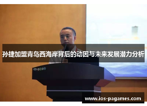 孙捷加盟青岛西海岸背后的动因与未来发展潜力分析 孙捷加盟青岛西海岸背后的动因与未来发展潜力分析