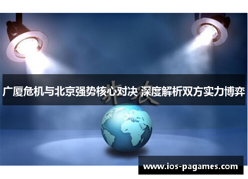 广厦危机与北京强势核心对决 深度解析双方实力博弈 广厦危机与北京强势核心对决 深度解析双方实力博弈