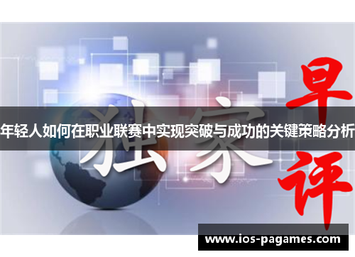 年轻人如何在职业联赛中实现突破与成功的关键策略分析 年轻人如何在职业联赛中实现突破与成功的关键策略分析