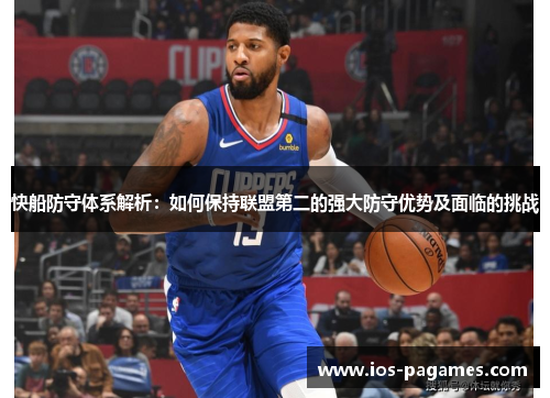 快船防守体系解析:如何保持联盟第二的强大防守优势及面临的挑战 快船防守体系解析:如何保持联盟第二的强大防守优势及面临的挑战