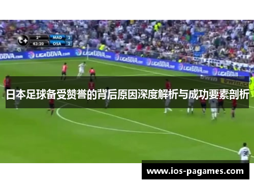日本足球备受赞誉的背后原因深度解析与成功要素剖析 日本足球备受赞誉的背后原因深度解析与成功要素剖析