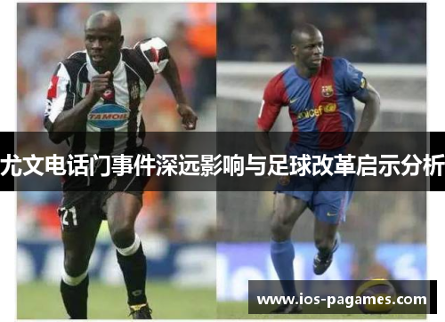 尤文电话门事件深远影响与足球改革启示分析 尤文电话门事件深远影响与足球改革启示分析