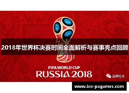 2018年世界杯决赛时间全面解析与赛事亮点回顾