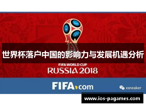 世界杯落户中国的影响力与发展机遇分析 世界杯落户中国的影响力与发展机遇分析