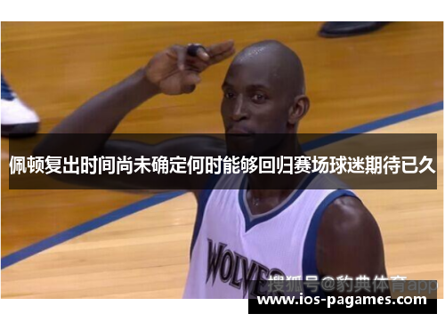 佩顿复出时间尚未确定何时能够回归赛场球迷期待已久 佩顿复出时间尚未确定何时能够回归赛场球迷期待已久