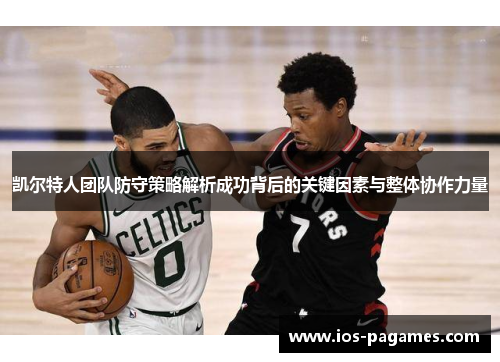 凯尔特人团队防守策略解析成功背后的关键因素与整体协作力量 凯尔特人团队防守策略解析成功背后的关键因素与整体协作力量