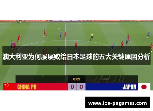 澳大利亚为何屡屡败给日本足球的五大关键原因分析 澳大利亚为何屡屡败给日本足球的五大关键原因分析