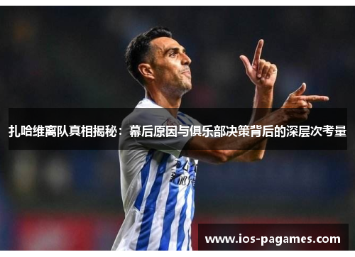 扎哈维离队真相揭秘：幕后原因与俱乐部决策背后的深层次考量