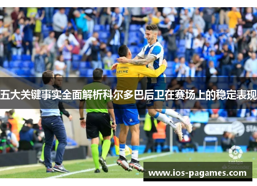 五大关键事实全面解析科尔多巴后卫在赛场上的稳定表现 五大关键事实全面解析科尔多巴后卫在赛场上的稳定表现