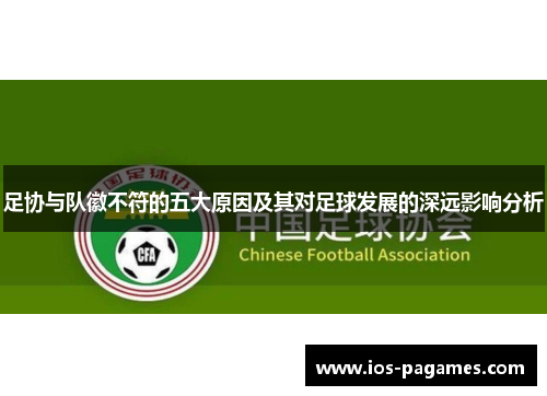足协与队徽不符的五大原因及其对足球发展的深远影响分析 足协与队徽不符的五大原因及其对足球发展的深远影响分析