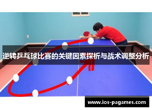 逆转乒乓球比赛的关键因素探析与战术调整分析 逆转乒乓球比赛的关键因素探析与战术调整分析