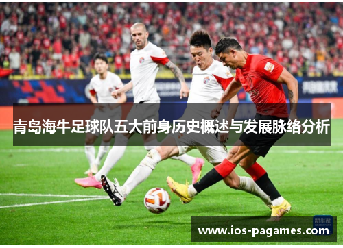 青岛海牛足球队五大前身历史概述与发展脉络分析 青岛海牛足球队五大前身历史概述与发展脉络分析