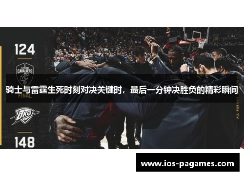 骑士与雷霆生死时刻对决关键时,最后一分钟决胜负的精彩瞬间 骑士与雷霆生死时刻对决关键时,最后一分钟决胜负的精彩瞬间
