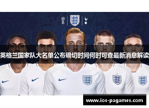 英格兰国家队大名单公布确切时间何时可查最新消息解读 英格兰国家队大名单公布确切时间何时可查最新消息解读