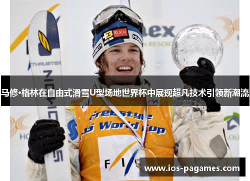 马修·格林在自由式滑雪U型场地世界杯中展现超凡技术引领新潮流