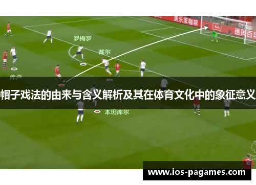 帽子戏法的由来与含义解析及其在体育文化中的象征意义