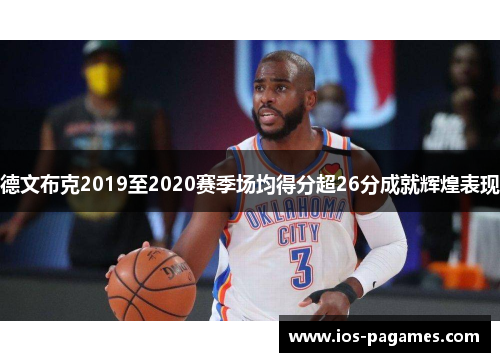 德文布克2019至2020赛季场均得分超26分成就辉煌表现 德文布克2019至2020赛季场均得分超26分成就辉煌表现