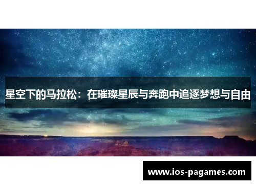 星空下的马拉松:在璀璨星辰与奔跑中追逐梦想与自由 星空下的马拉松:在璀璨星辰与奔跑中追逐梦想与自由