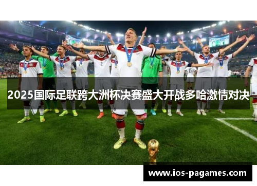 2025国际足联跨大洲杯决赛盛大开战多哈激情对决