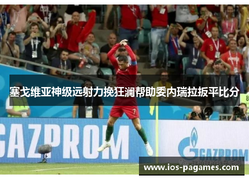 塞戈维亚神级远射力挽狂澜帮助委内瑞拉扳平比分