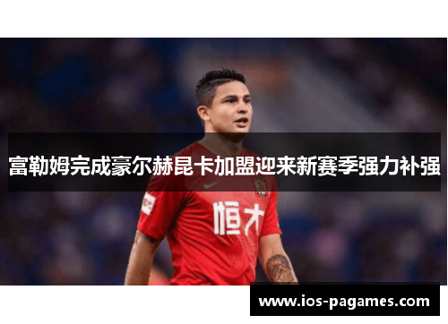 富勒姆完成豪尔赫昆卡加盟迎来新赛季强力补强