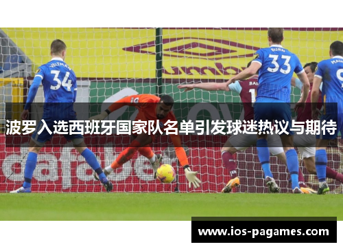 波罗入选西班牙国家队名单引发球迷热议与期待