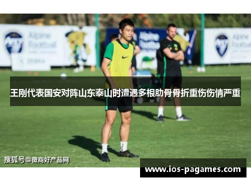 王刚代表国安对阵山东泰山时遭遇多根肋骨骨折重伤伤情严重