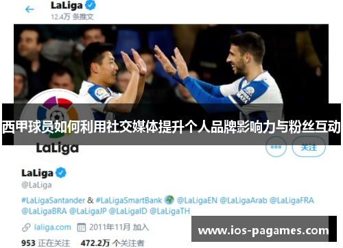 西甲球员如何利用社交媒体提升个人品牌影响力与粉丝互动 西甲球员如何利用社交媒体提升个人品牌影响力与粉丝互动