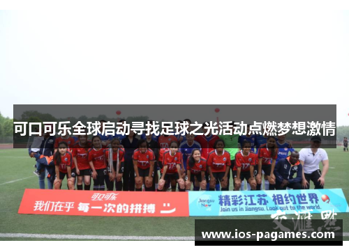 可口可乐全球启动寻找足球之光活动点燃梦想激情 可口可乐全球启动寻找足球之光活动点燃梦想激情