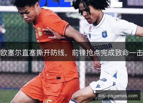 欧塞尔直塞撕开防线，前锋抢点完成致命一击