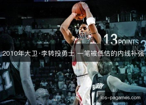 2010年大卫·李转投勇士 一笔被低估的内线补强